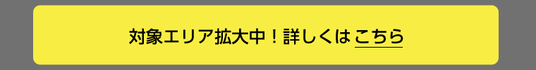 対象エリア拡大中！詳しくはこちら