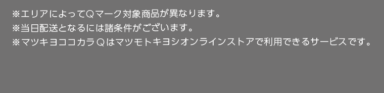 ※エリアによってQマーク対象商品が異なります。※当日配送となるには諸条件がございます。※マツキヨココカラQはマツモトキヨシオンラインストアで利用できるサービスです。