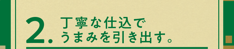 2. 丁寧な仕込みでうまみを引き出す。