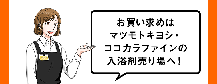 お買い求めはマツモトキヨシ・ココカラファインの入浴剤売り場へ！