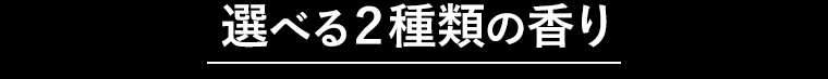 選べる2種類の香り