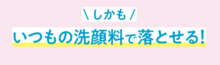 しかも、いつもの洗顔料で落とせる！