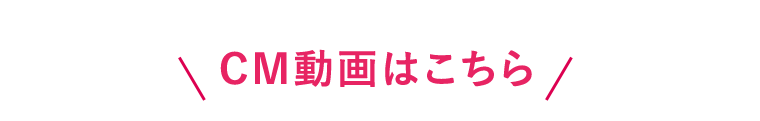 CM動画はこちら
