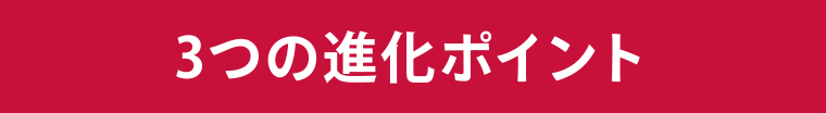 3つの進化ポイント