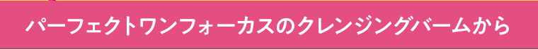 パーフェクトワンフォーカスのクレンジングバームから