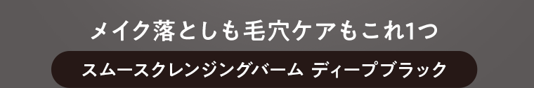メイク落としも毛穴ケアもこれ1つ　スムースクレンジングバーム　ディープブラック