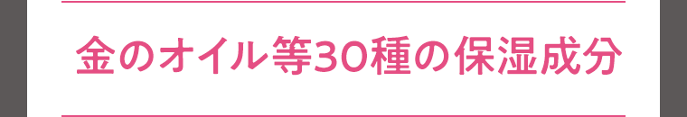 金のオイル等30種の保湿成分