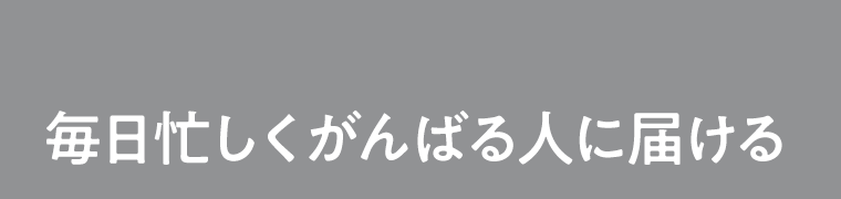 毎日忙しくがんばる人に届ける