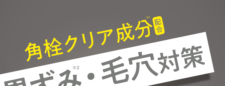 角栓クリア成分(※1)配合　黒ずみ(※2)・毛穴対策