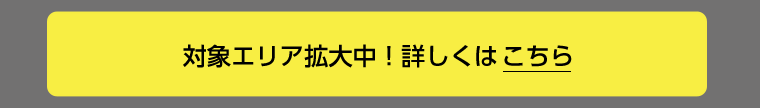 対象エリア拡大中！詳しくはこちら