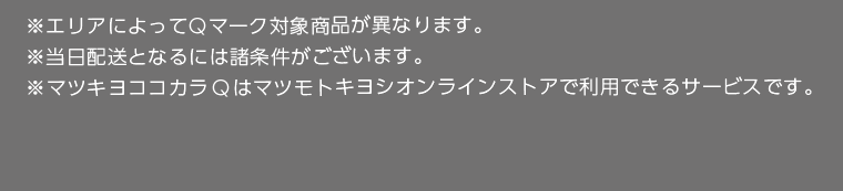 ※エリアによってQマーク対象商品が異なります。※当日配送となるには諸条件がございます。※マツキヨココカラQはマツモトキヨシオンラインストアで利用できるサービスです。