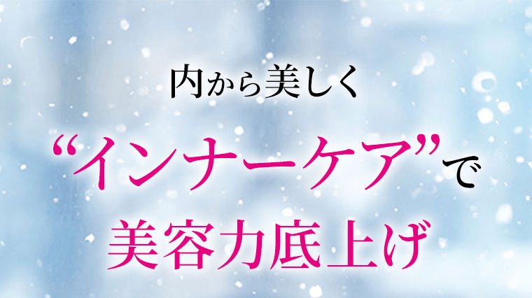 内側から美しく“インナーケア”で美容力底上げ