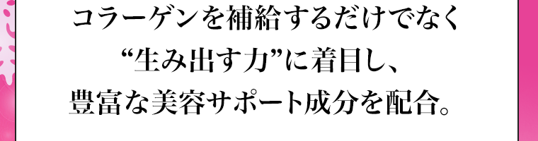 コラーゲンを補給するだけでなく“生み出す力”に着目し、豊富な美容サポート成分を配合。