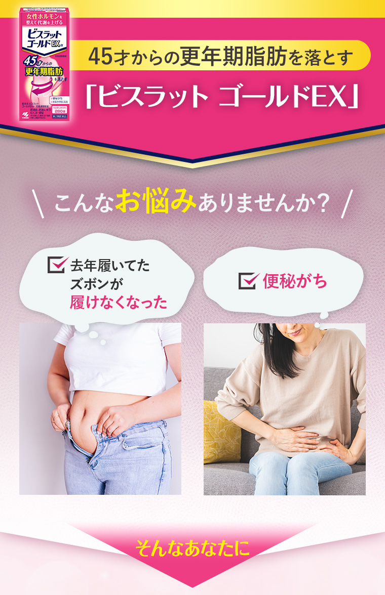 45才からの更年期脂肪を落とす「「ビスラット ゴールドEX」こんなお悩みありませんか？去年履いてたズボンが履けなくなった。便秘がち。そんなあなたに
