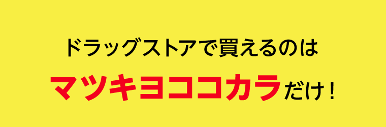 ドラッグストアで買えるのはマツキヨココカラだけ！