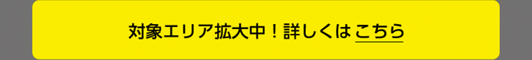 対象エリア拡大中！詳しくはこちら