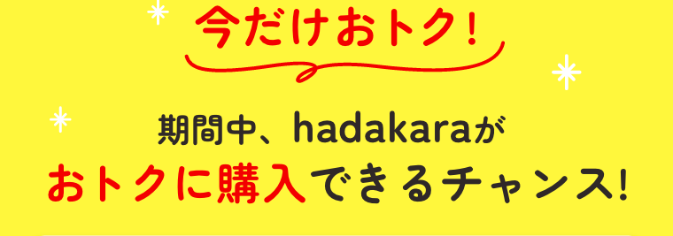 今だけおトク！期間中、hadakaraがおトクに購入できるチャンス！