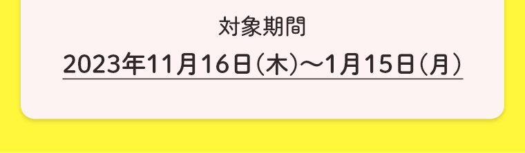 対象期間2023年11月16日(木)～1月15日(月)
