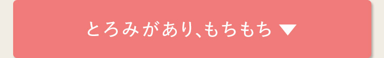 とろみがあり、もちもち