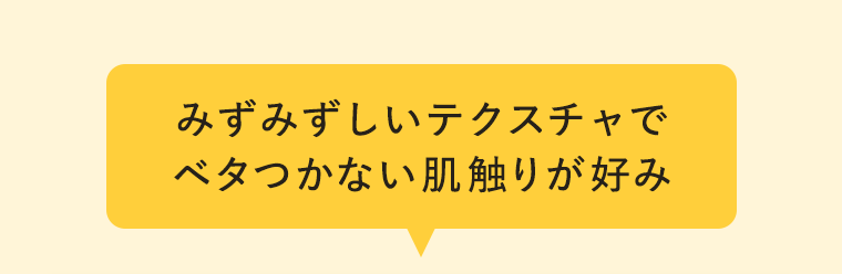 みずみずしいテクスチャでベタつかない肌触りが好み