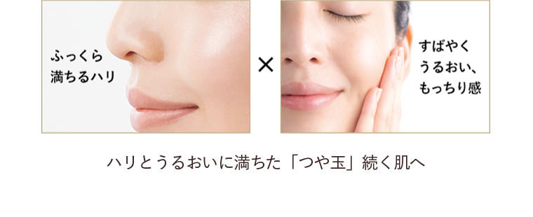 ふっくら満ちるハリ × すばやくうるおい、もっちり感 ハリとうるおいに満ちた「つや玉」続く肌へ