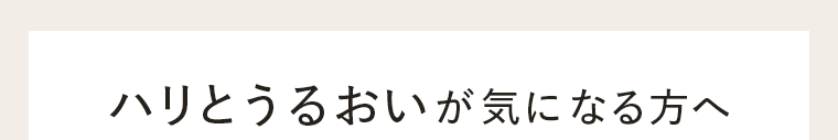 ハリとうるおいが気になる方へ
