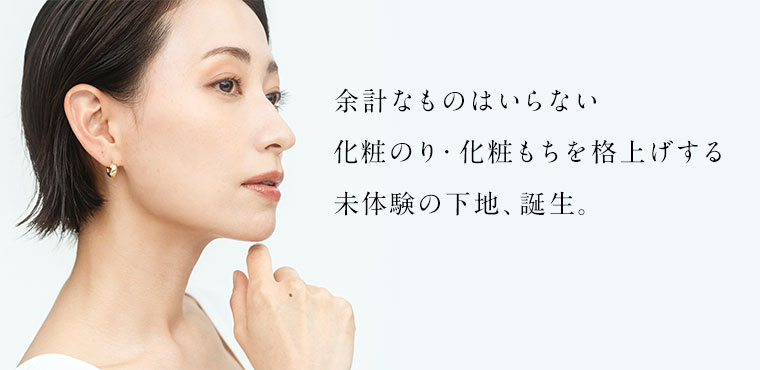 余計なものはいらない　化粧のり・化粧もちを格上げする未体験の下地、誕生。