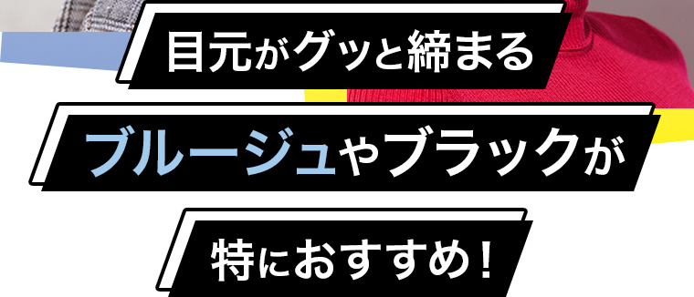 目元がグッと締まるブルージュやブラックが特におすすめ！