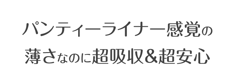 パンティーライナー感覚の薄さなのに超吸収＆超安心