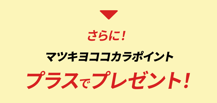さらに！マツキヨココカラポイント　プラスでプレゼント！