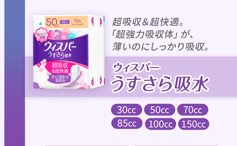 超吸収＆超快適。「超強力吸収体」が、薄いのにしっかり吸収。　ウィスパーうすさら吸水《30cc》《50cc》《70cc》《85cc》《100cc》《150cc》