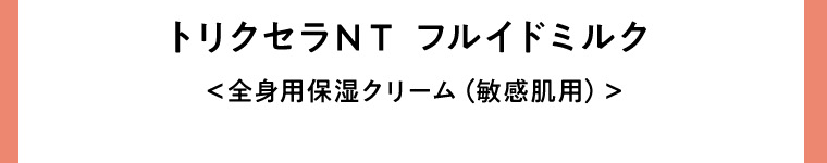 トリクセラNT フルイドミルク＜全身用保湿ミルク（敏感肌用）＞