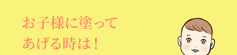 お子さまに塗ってあげる時は！