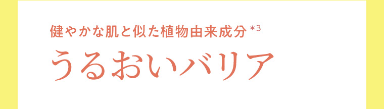 健やかな肌と似た植物由来成分*3　うるおいバリア