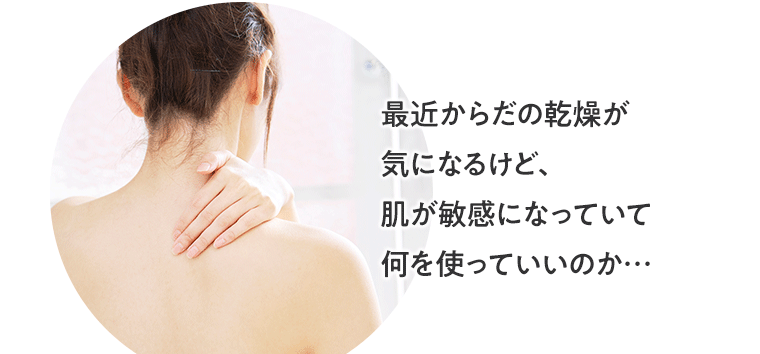 最近からだの乾燥が気になるけど、肌が敏感になっていて何を使っていいのか…