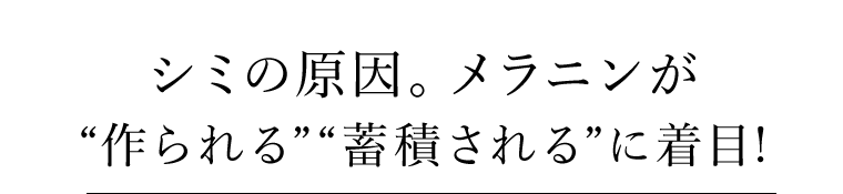 シミの原因。メラニンが“作られる”“蓄積される”に着目！