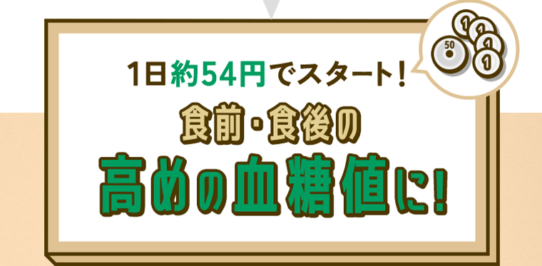 1日約54円でスタート！食前・食後の高めの血糖値に！