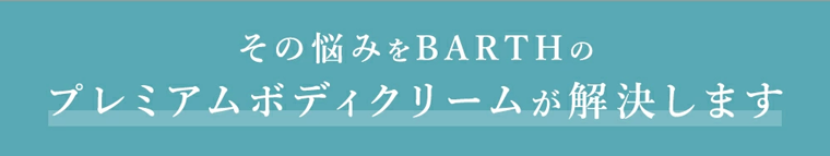 その悩みをBARTHのプレミアムボディクリームが解決します