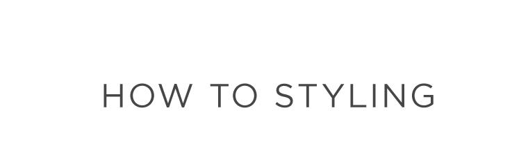HOW TO STYLING
