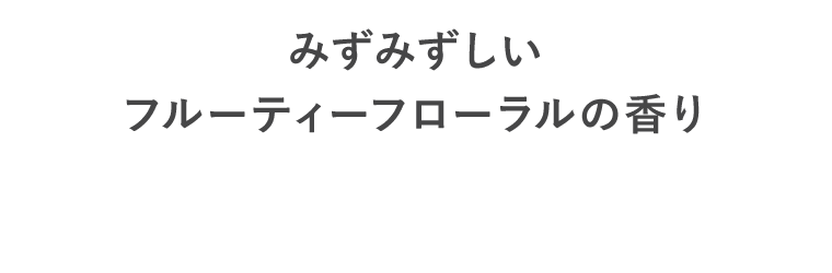 みずみずしいフルーティーフローラルの香り
