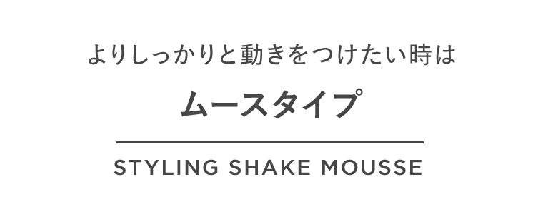 よりしっかりと動きをつけたい時はムースタイプ　STYLING SHAKE MOUSSE