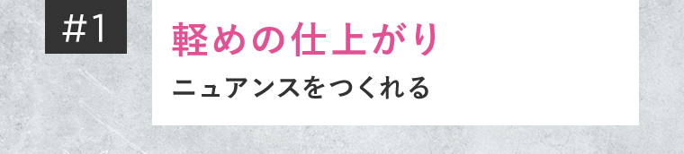 ＃1　軽めの仕上がり　ニュアンスをつくれる