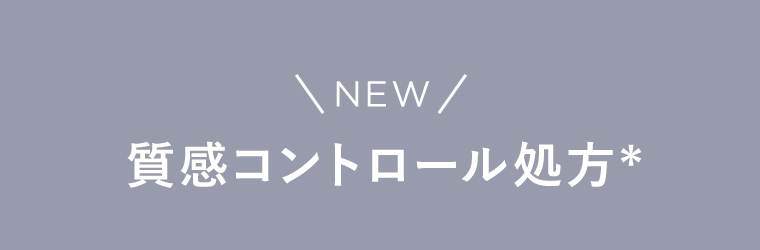 NEW　質感コントロール処方*