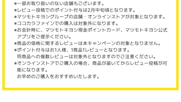 ※ココカラファインからの購入は、レビューキャンペーン対象外です。※レビュー投稿のポイントは2月中旬頃に付与します。