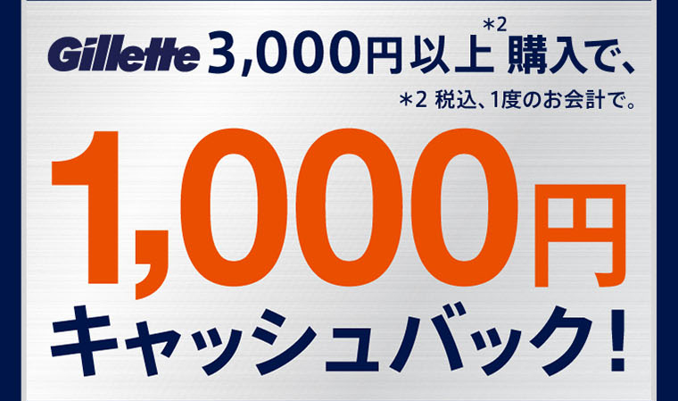 Gillette3,000円以上＊2購入で、1,000円キャッシュバック！ ＊2 税込、1度のお会計で。