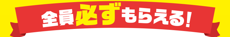 全員必ずもらえる！