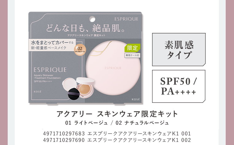 アクアリースキンウェア限定キット 素肌感タイプ SPF50/PA++++ 01 ライトベージュ エスプリークアクアリーウェアカバーキット001 13g 4971710563832 / 02 ナチュラルベージュ エスプリークアクアリーウェアカバーキット002 13g 4971710563849