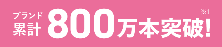 ブランド累計800万本突破！※1