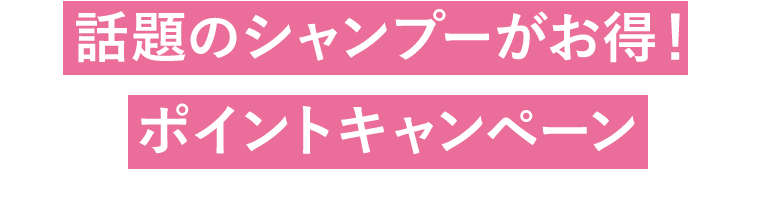話題のシャンプーがお得！ポイントキャンペーン