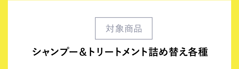 【対象商品】シャンプー＆トリートメント詰め替え各種